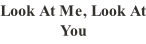 Look At Me, Look At You