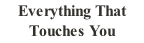 Everything That Touches You